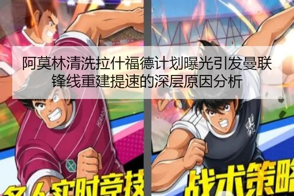 阿莫林清洗拉什福德计划曝光引发曼联锋线重建提速的深层原因分析